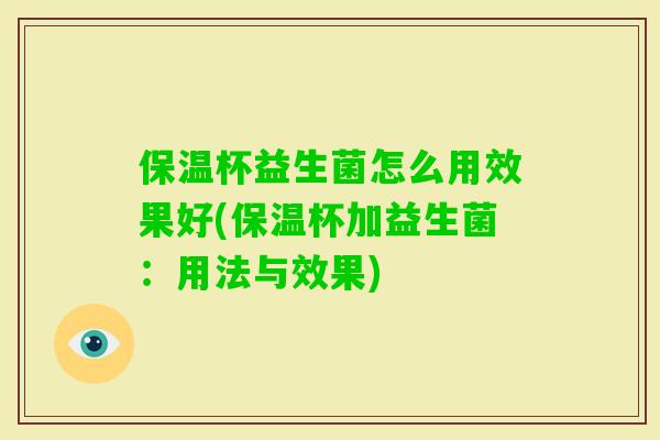 保温杯益生菌怎么用效果好(保温杯加益生菌:用法与效果) 保温杯益生菌怎么用效果好(保温杯加益生菌:用法与效果)