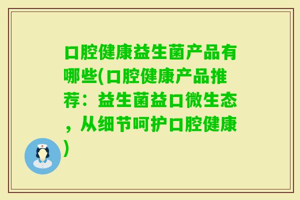 口腔健康益生菌产品有哪些(口腔健康产品推荐：益生菌益口微生态，从细节呵护口腔健康)