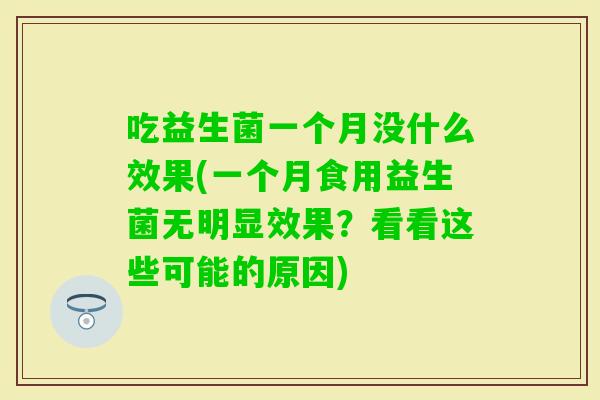 吃益生菌一个月没什么效果(一个月食用益生菌无明显效果？看看这些可能的原因)
