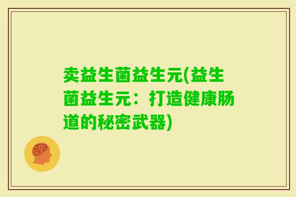 卖益生菌益生元(益生菌益生元：打造健康肠道的秘密武器)