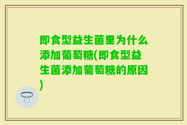 即食型益生菌里为什么添加葡萄糖(即食型益生菌添加葡萄糖的原因) 即食型益生菌里为什么添加葡萄糖(即食型益生菌添加葡萄糖的原因)