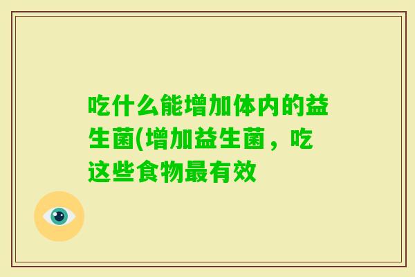 吃什么能增加体内的益生菌(增加益生菌,吃这些食物有效 吃什么能增加体内的益生菌(增加益生菌,吃这些食物有效
