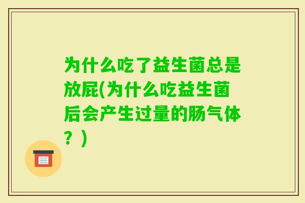 为什么吃了益生菌总是放屁(为什么吃益生菌后会产生过量的肠气体？)