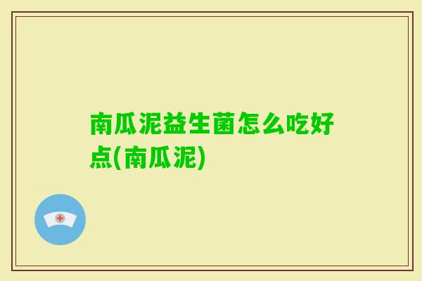 南瓜泥益生菌怎么吃好点(南瓜泥)