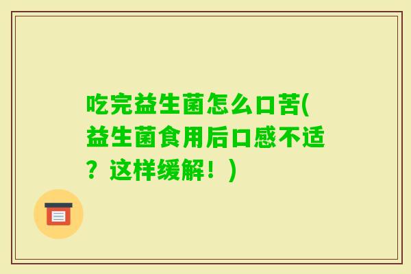 吃完益生菌怎么口苦(益生菌食用后口感不适？这样缓解！)