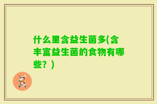 什么里含益生菌多(含丰富益生菌的食物有哪些？)