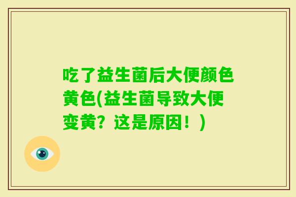 吃了益生菌后大便颜色黄色(益生菌导致大便变黄？这是原因！)