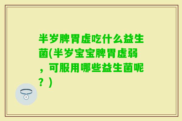 半岁脾胃虚吃什么益生菌(半岁宝宝脾胃虚弱，可服用哪些益生菌呢？)