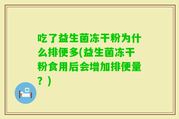 吃了益生菌冻干粉为什么排便多(益生菌冻干粉食用后会增加排便量？)
