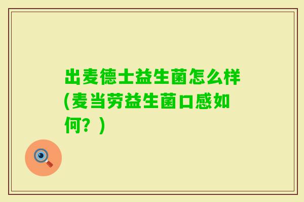 出麦德士益生菌怎么样(麦当劳益生菌口感如何？)