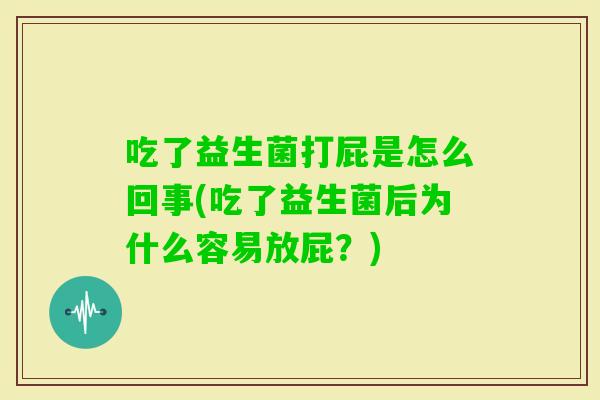 吃了益生菌打屁是怎么回事(吃了益生菌后为什么容易放屁？)