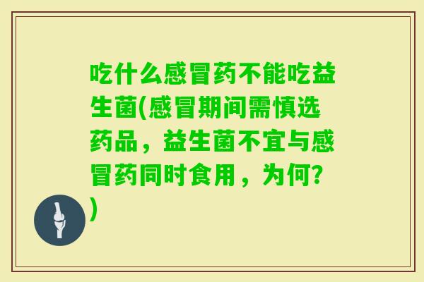 吃什么药不能吃益生菌(期间需慎选药品，益生菌不宜与药同时食用，为何？)
