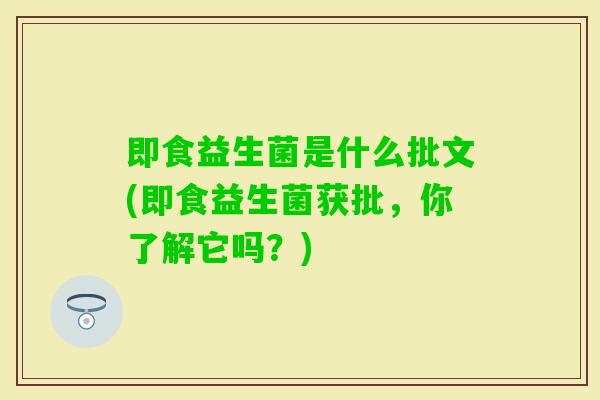 即食益生菌是什么批文(即食益生菌获批，你了解它吗？)