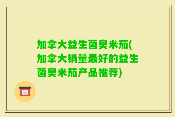 加拿大益生菌奥米茄(加拿大销量好的益生菌奥米茄产品推荐)