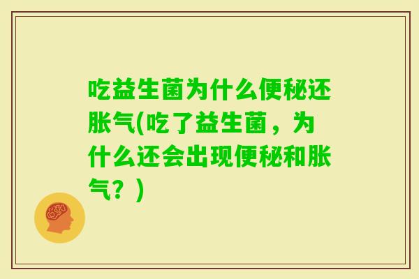吃益生菌为什么还(吃了益生菌,为什么还会出现和?) 吃益生菌为什么还(吃了益生菌,为什么还会出现和?)