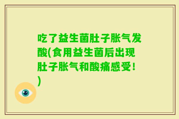 吃了益生菌肚子发酸(食用益生菌后出现肚子和酸痛感受！)