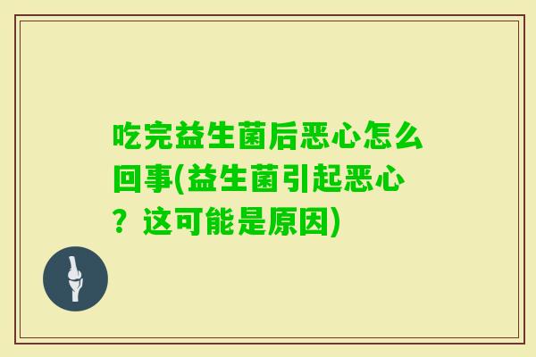 吃完益生菌后恶心怎么回事(益生菌引起恶心？这可能是原因)
