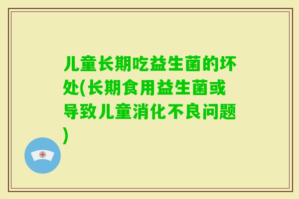 儿童长期吃益生菌的坏处(长期食用益生菌或导致儿童问题)