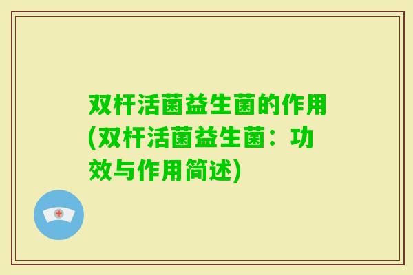 双杆活菌益生菌的作用(双杆活菌益生菌：功效与作用简述)
