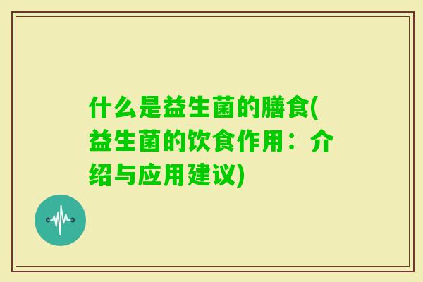 什么是益生菌的膳食(益生菌的饮食作用：介绍与应用建议)