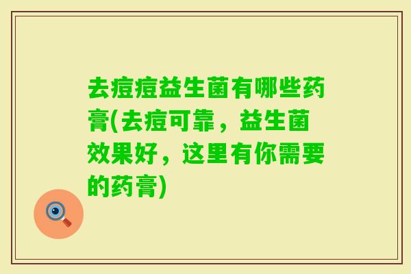 去痘痘益生菌有哪些药膏(去痘可靠，益生菌效果好，这里有你需要的药膏)