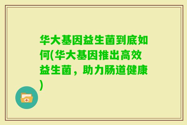 华大基因益生菌到底如何(华大基因推出高效益生菌，助力肠道健康)