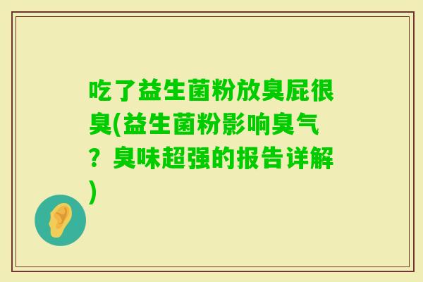 吃了益生菌粉放臭屁很臭(益生菌粉影响臭气？臭味超强的报告详解)