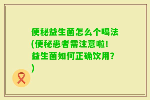 益生菌怎么个喝法(患者需注意啦！益生菌如何正确饮用？)