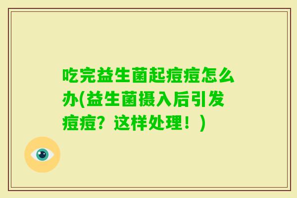 吃完益生菌起痘痘怎么办(益生菌摄入后引发痘痘？这样处理！)