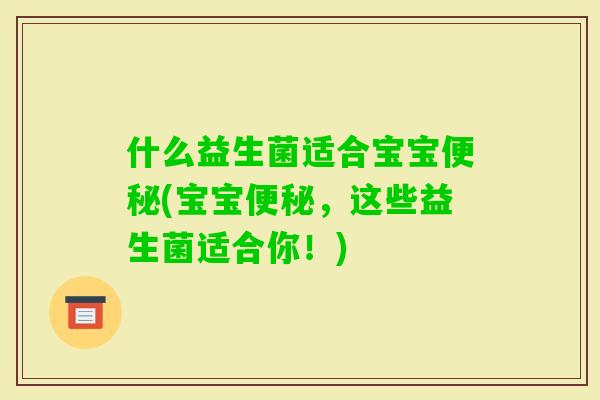 什么益生菌适合宝宝(宝宝,这些益生菌适合你!) 什么益生菌适合宝宝(宝宝,这些益生菌适合你!)