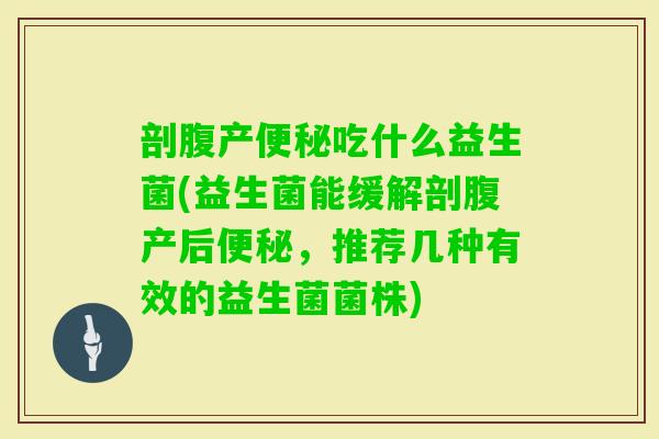 剖腹产吃什么益生菌(益生菌能缓解剖腹产后,推荐几种有效的益生菌菌株) 剖腹产吃什么益生菌(益生菌能缓解剖腹产后,推荐几种有效的益生菌菌株)