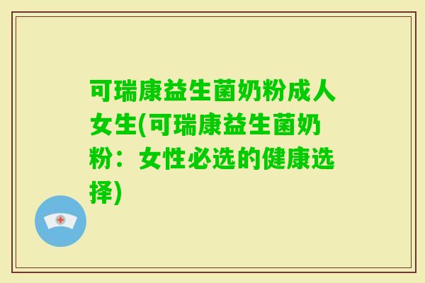 可瑞康益生菌奶粉成人女生(可瑞康益生菌奶粉：女性必选的健康选择)
