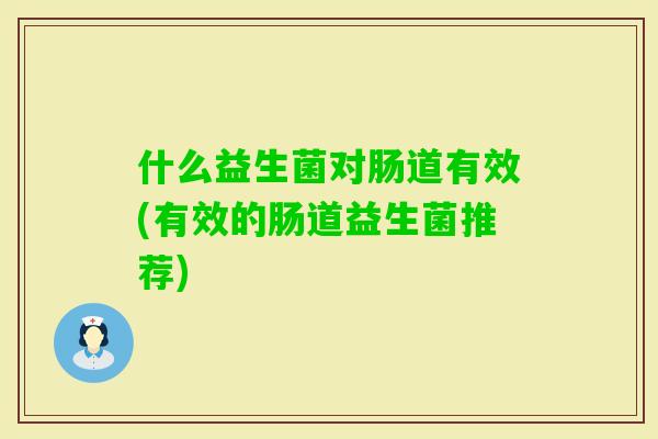 什么益生菌对肠道有效(有效的肠道益生菌推荐)