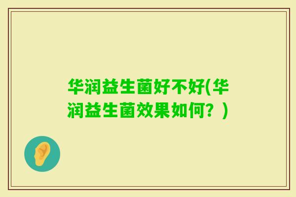 华润益生菌好不好(华润益生菌效果如何？)