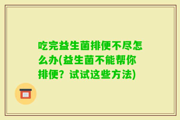 吃完益生菌排便不尽怎么办(益生菌不能帮你排便？试试这些方法)