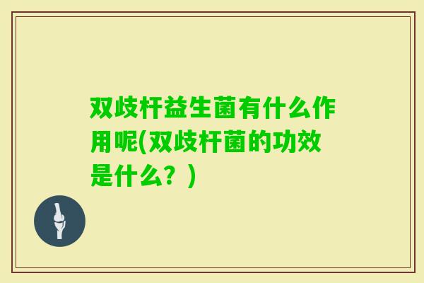 双歧杆益生菌有什么作用呢(双歧杆菌的功效是什么？)