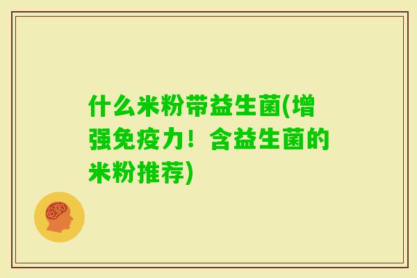 什么米粉带益生菌(增强力!含益生菌的米粉推荐) 什么米粉带益生菌(增强力!含益生菌的米粉推荐)