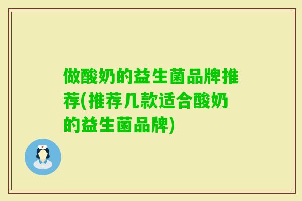 做酸奶的益生菌品牌推荐(推荐几款适合酸奶的益生菌品牌)