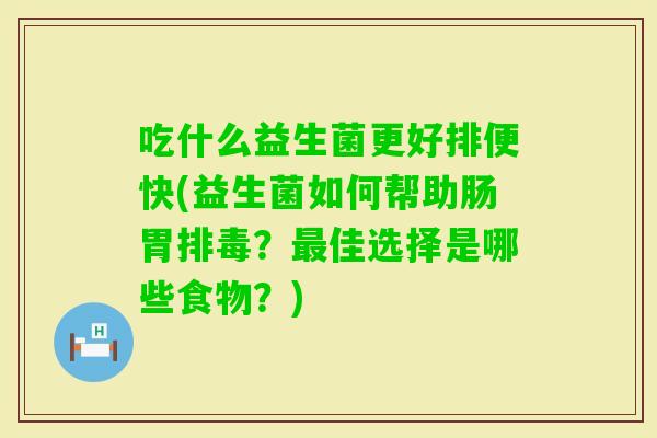 吃什么益生菌更好排便快(益生菌如何帮助肠胃?佳选择是哪些食物?) 吃什么益生菌更好排便快(益生菌如何帮助肠胃?佳选择是哪些食物?)