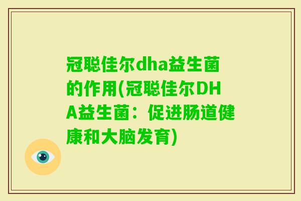 冠聪佳尔dha益生菌的作用(冠聪佳尔DHA益生菌:促进肠道健康和大脑发育) 冠聪佳尔dha益生菌的作用(冠聪佳尔DHA益生菌:促进肠道健康和大脑发育)