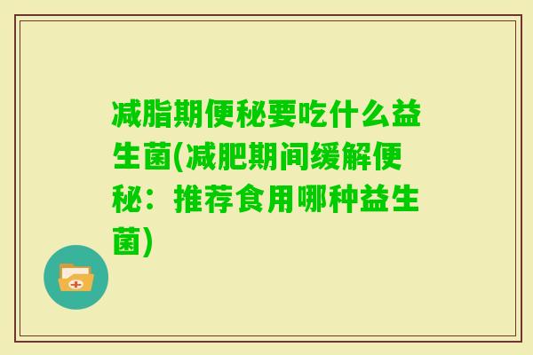 减脂期要吃什么益生菌(期间缓解:推荐食用哪种益生菌) 减脂期要吃什么益生菌(期间缓解:推荐食用哪种益生菌)