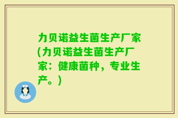 力贝诺益生菌生产厂家(力贝诺益生菌生产厂家:健康菌种,专业生产。) 力贝诺益生菌生产厂家(力贝诺益生菌生产厂家:健康菌种,专业生产。)