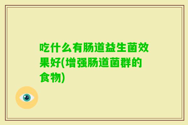 吃什么有肠道益生菌效果好(增强肠道菌群的食物) 吃什么有肠道益生菌效果好(增强肠道菌群的食物)