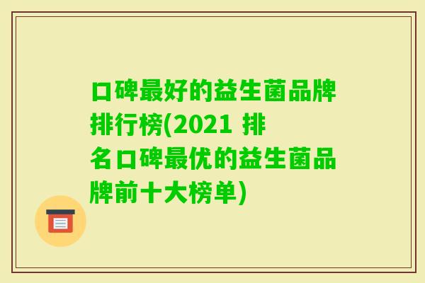 口碑好的益生菌品牌排行榜(2021 排名口碑优的益生菌品牌前十大榜单) 口碑好的益生菌品牌排行榜(2021 排名口碑优的益生菌品牌前十大榜单)