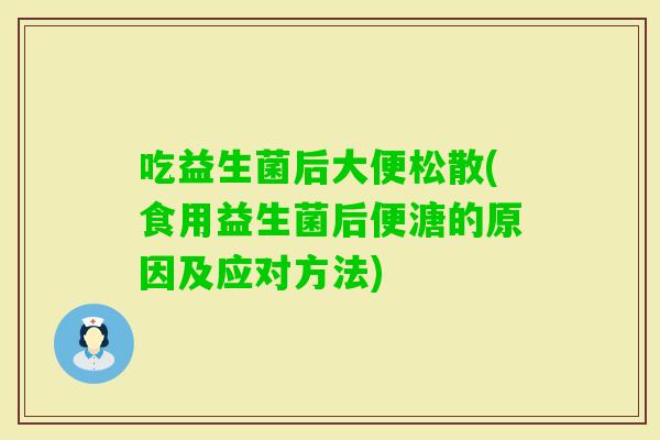 吃益生菌后大便松散(食用益生菌后便溏的原因及应对方法)