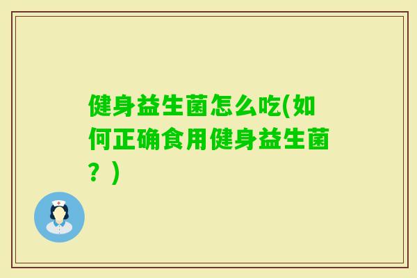 健身益生菌怎么吃(如何正确食用健身益生菌？)
