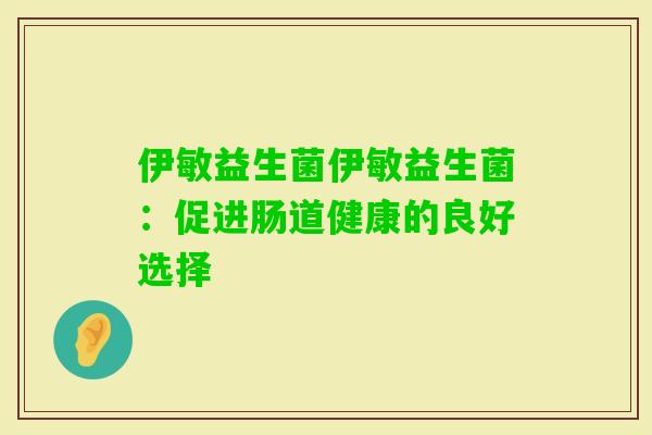 伊敏益生菌伊敏益生菌：促进肠道健康的良好选择