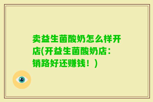 卖益生菌酸奶怎么样开店(开益生菌酸奶店：销路好还赚钱！)