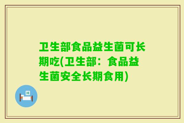 卫生部食品益生菌可长期吃(卫生部：食品益生菌安全长期食用)