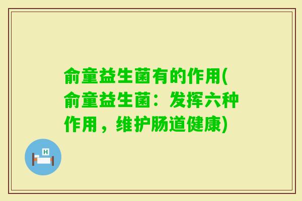 俞童益生菌有的作用(俞童益生菌:发挥六种作用,维护肠道健康) 俞童益生菌有的作用(俞童益生菌:发挥六种作用,维护肠道健康)